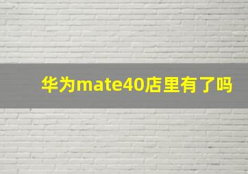 华为mate40店里有了吗