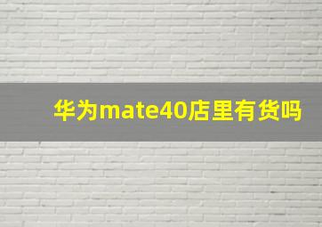 华为mate40店里有货吗