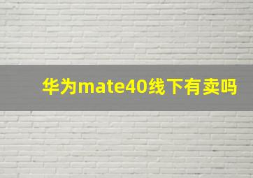 华为mate40线下有卖吗