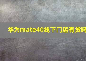 华为mate40线下门店有货吗