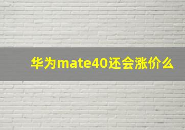 华为mate40还会涨价么