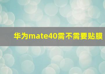 华为mate40需不需要贴膜