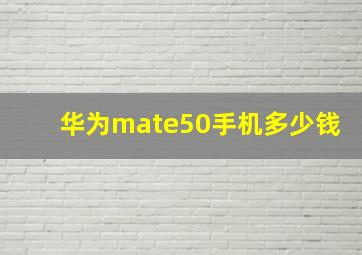 华为mate50手机多少钱