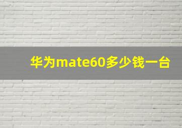 华为mate60多少钱一台