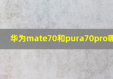 华为mate70和pura70pro哪个好