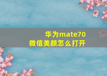 华为mate70微信美颜怎么打开