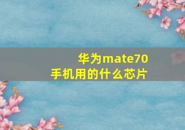 华为mate70手机用的什么芯片