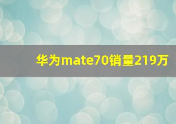 华为mate70销量219万