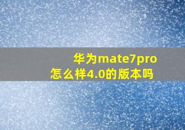 华为mate7pro怎么样4.0的版本吗