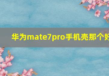 华为mate7pro手机壳那个好