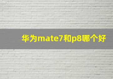 华为mate7和p8哪个好