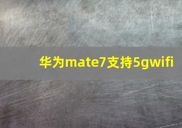 华为mate7支持5gwifi