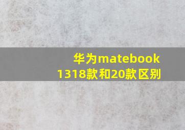 华为matebook1318款和20款区别