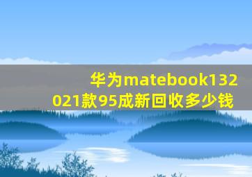 华为matebook132021款95成新回收多少钱