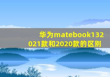 华为matebook132021款和2020款的区别