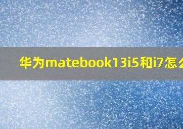 华为matebook13i5和i7怎么选