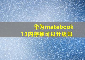 华为matebook13内存条可以升级吗