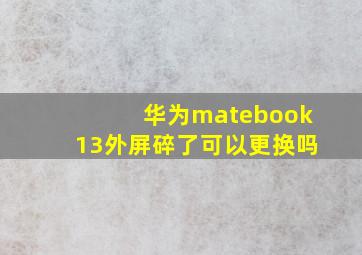 华为matebook13外屏碎了可以更换吗