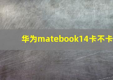 华为matebook14卡不卡