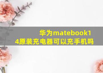 华为matebook14原装充电器可以充手机吗