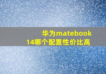 华为matebook14哪个配置性价比高