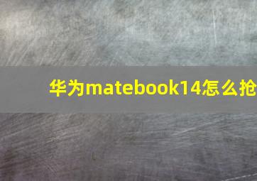 华为matebook14怎么抢