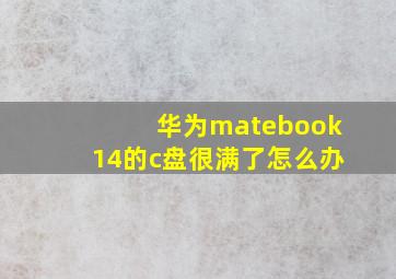 华为matebook14的c盘很满了怎么办