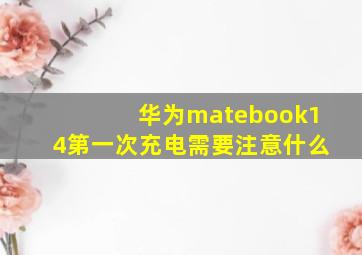 华为matebook14第一次充电需要注意什么