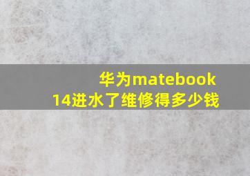 华为matebook14进水了维修得多少钱