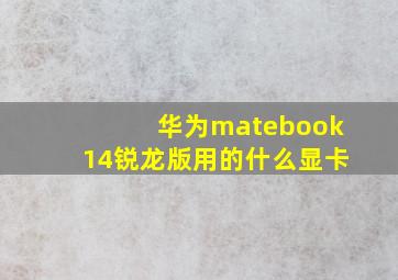 华为matebook14锐龙版用的什么显卡