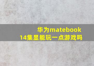 华为matebook14集显能玩一点游戏吗