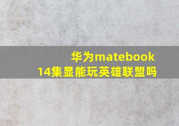 华为matebook14集显能玩英雄联盟吗