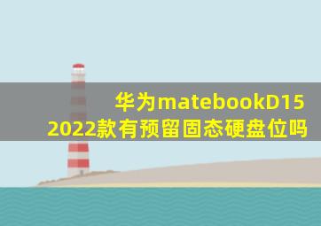 华为matebookD152022款有预留固态硬盘位吗