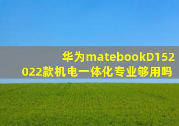 华为matebookD152022款机电一体化专业够用吗