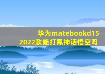 华为matebookd152022款能打黑神话悟空吗