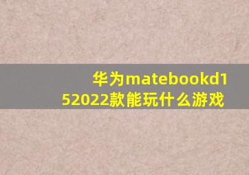 华为matebookd152022款能玩什么游戏