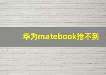 华为matebook抢不到