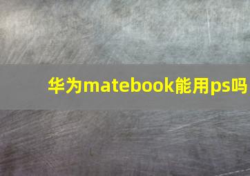 华为matebook能用ps吗