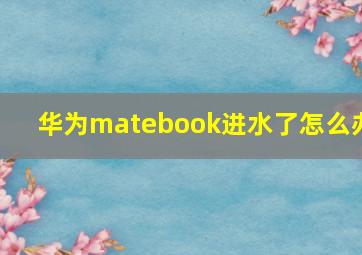 华为matebook进水了怎么办