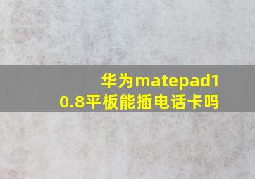 华为matepad10.8平板能插电话卡吗