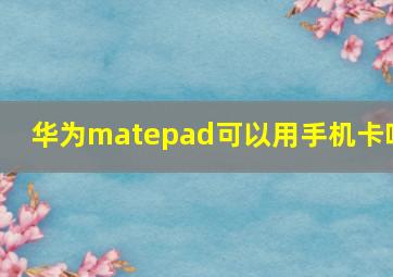 华为matepad可以用手机卡吗