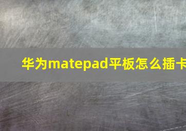 华为matepad平板怎么插卡