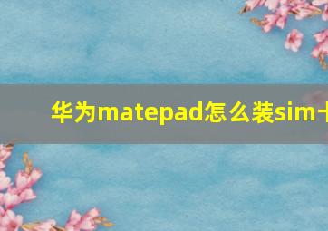 华为matepad怎么装sim卡