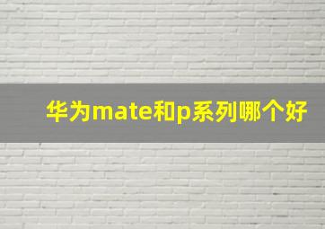 华为mate和p系列哪个好