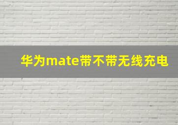 华为mate带不带无线充电