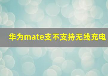 华为mate支不支持无线充电