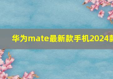 华为mate最新款手机2024款