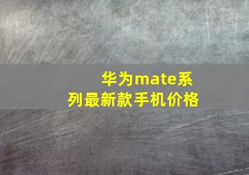 华为mate系列最新款手机价格