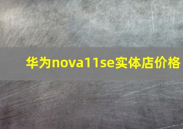 华为nova11se实体店价格