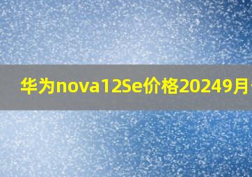 华为nova12Se价格20249月价格